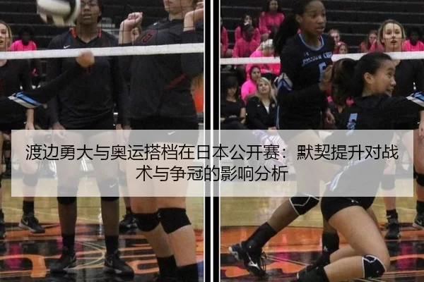 渡边勇大与奥运搭档在日本公开赛：默契提升对战术与争冠的影响分析