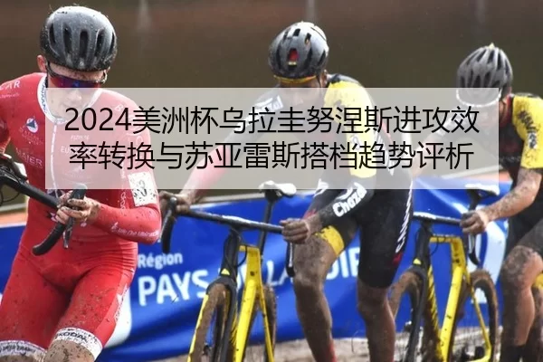 2024美洲杯乌拉圭努涅斯进攻效率转换与苏亚雷斯搭档趋势评析